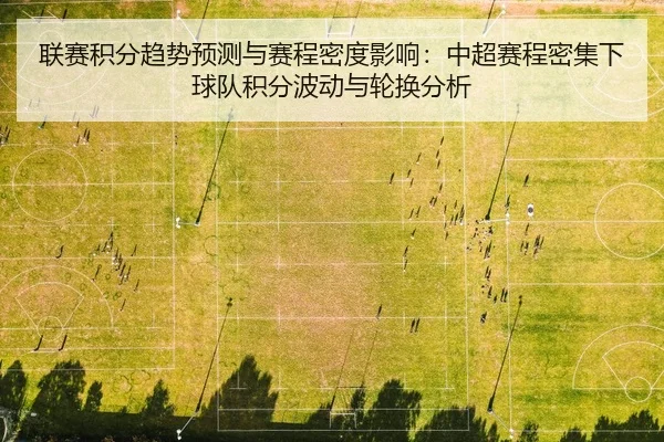 联赛积分趋势预测与赛程密度影响：中超赛程密集下球队积分波动与轮换分析