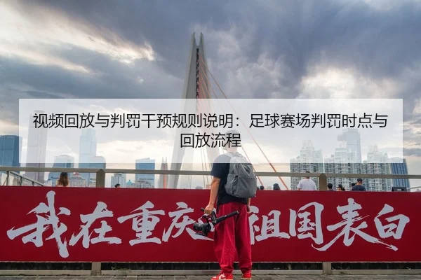 视频回放与判罚干预规则说明：足球赛场判罚时点与回放流程