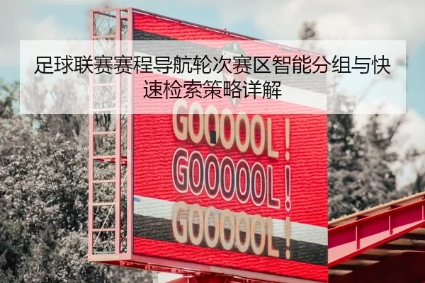 足球联赛赛程导航轮次赛区智能分组与快速检索策略详解